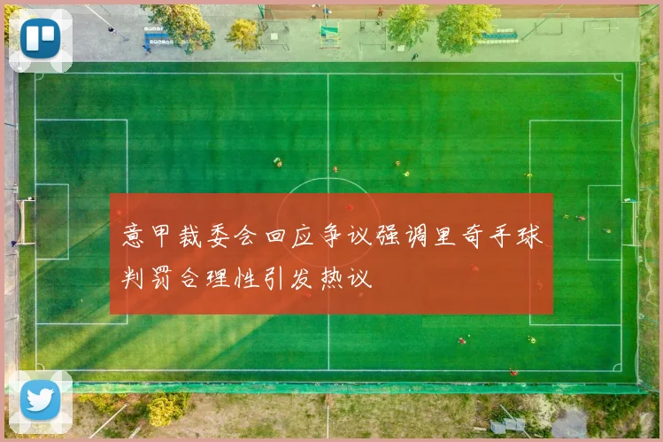 意甲裁委会回应争议强调里奇手球判罚合理性引发热议