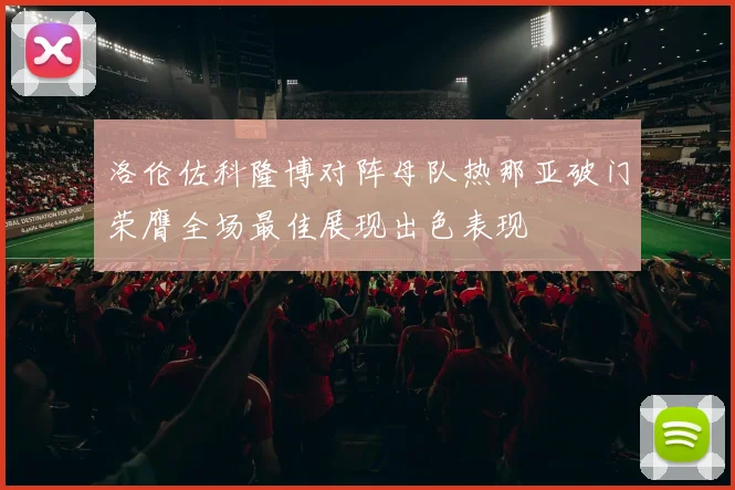 洛伦佐科隆博对阵母队热那亚破门荣膺全场最佳展现出色表现