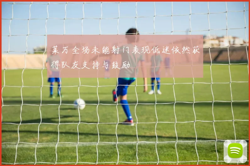 莱万全场未能射门表现低迷依然获得队友支持与鼓励